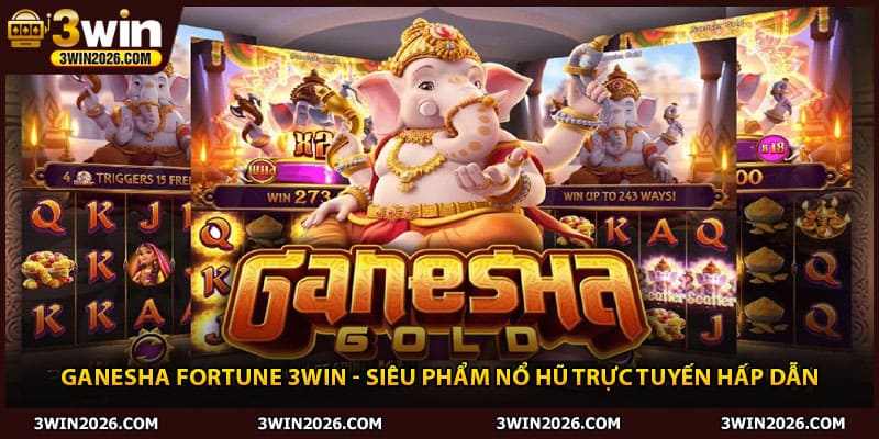 Ganesha Fortune 3win - Siêu Phẩm Nổ Hũ Trực Tuyến Hấp Dẫn